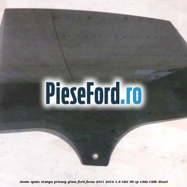 Geam spate stanga Privacy Glass Ford Focus 2011-2014 1.6 TDCi 95 cp T3DA, T3DB diesel