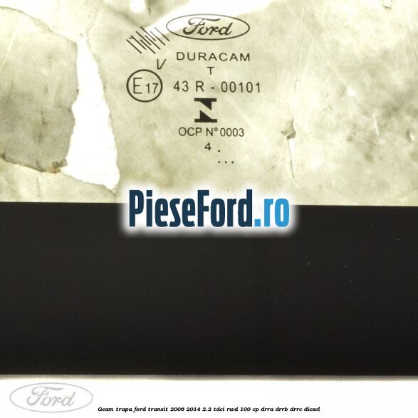 Geam trapa Ford Transit 2006-2014 2.2 TDCi RWD 100 cp DRRA, DRRB, DRRC diesel