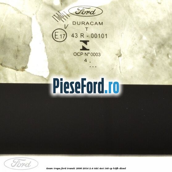 Geam trapa Ford Transit 2006-2014 2.4 TDCi 4x4 140 cp Geam trapa Ford Transit 2006-2014 2.4 TDCi 4x4 140 cp H9FB diesel