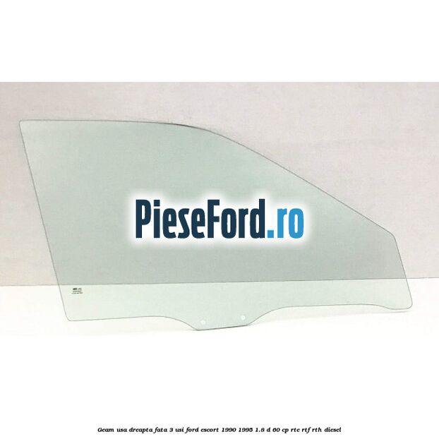 Geam usa dreapta fata 3 usi Ford Escort 1990-1995 1.8 D 60 cp RTE, RTF, RTH diesel