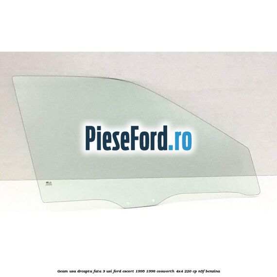 Geam usa dreapta fata 3 usi Ford Escort 1995-1998 Cosworth 4x4 220 cp N5F benzina