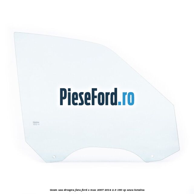 Geam usa dreapta fata Ford S-Max 2007-2014 2.3 160 cp Geam usa dreapta fata Ford S-Max 2007-2014 2.3 160 cp SEWA benzina