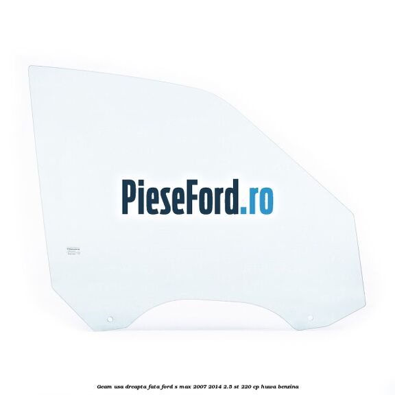 Geam usa dreapta fata Ford S-Max 2007-2014 2.5 ST 220 cp HUWA benzina