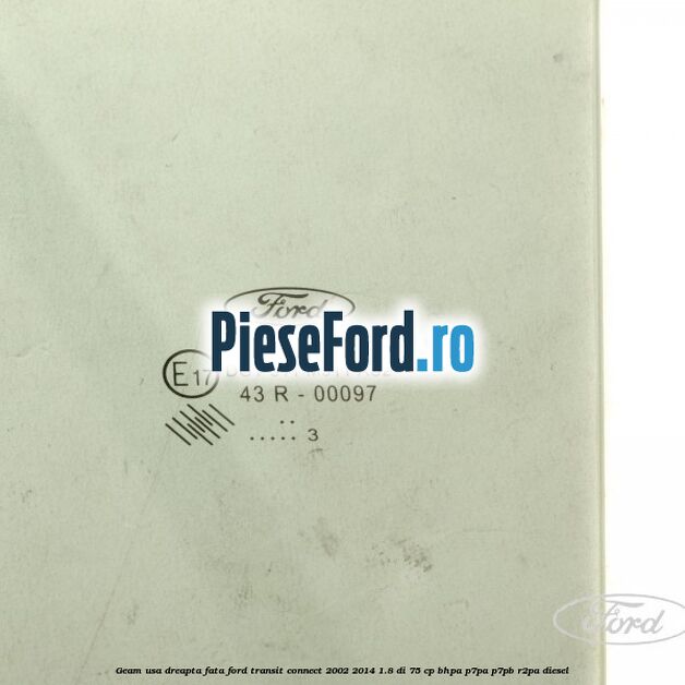 Geam usa dreapta fata Ford Transit Connect 2002-2014 1.8 Di 75 cp BHPA, P7PA, P7PB, R2PA diesel