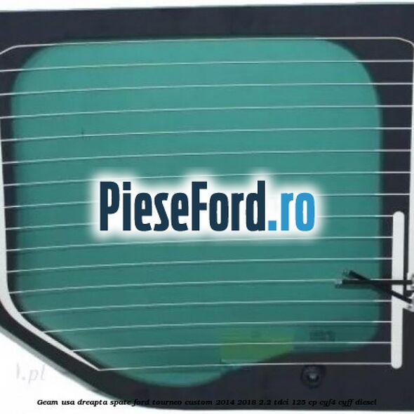 Geam usa dreapta spate Ford Tourneo Custom 2014-2018 2.2 TDCi 125 cp CYF4, CYFF diesel