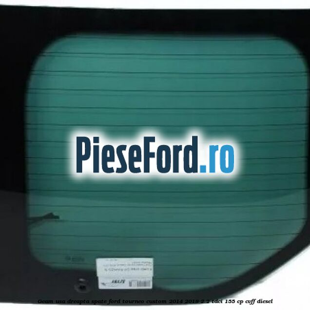 Geam usa dreapta spate Ford Tourneo Custom 2014-2018 2.2 TDCi 155 cp CVFF diesel