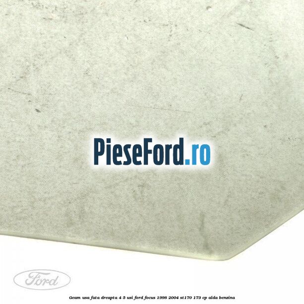 Geam usa fata dreapta (4/5 Usi) Ford Focus 1998-2004 ST170 173 cp ALDA benzina