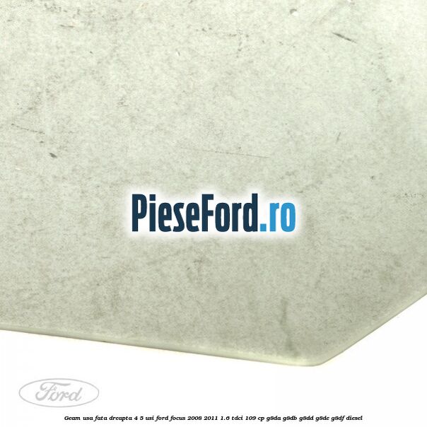 Geam usa fata dreapta 4/5 usi Ford Focus 2008-2011 1.6 TDCi 109 cp G8DA, G8DB, G8DD, G8DE, G8DF diesel