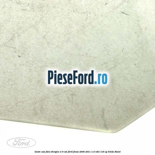 Geam usa fata dreapta 4/5 usi Ford Focus 2008-2011 1.8 TDCi 115 cp KKDA diesel