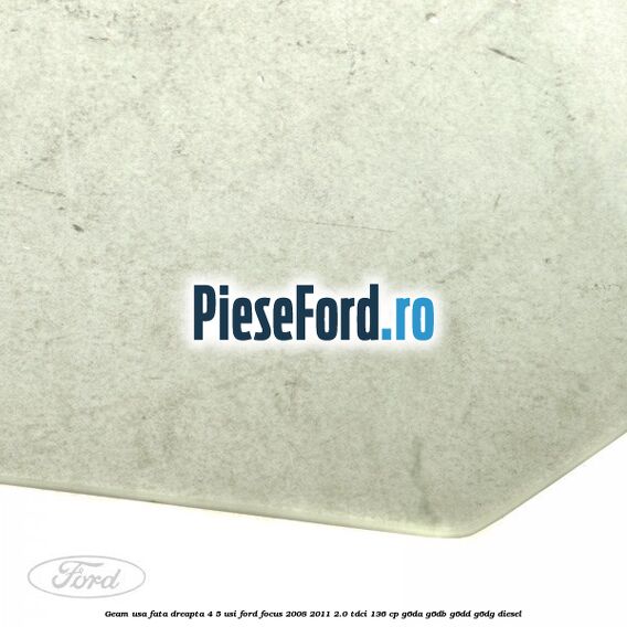 Geam usa fata dreapta 4/5 usi Ford Focus 2008-2011 2.0 TDCi 136 cp G6DA, G6DB, G6DD, G6DG diesel