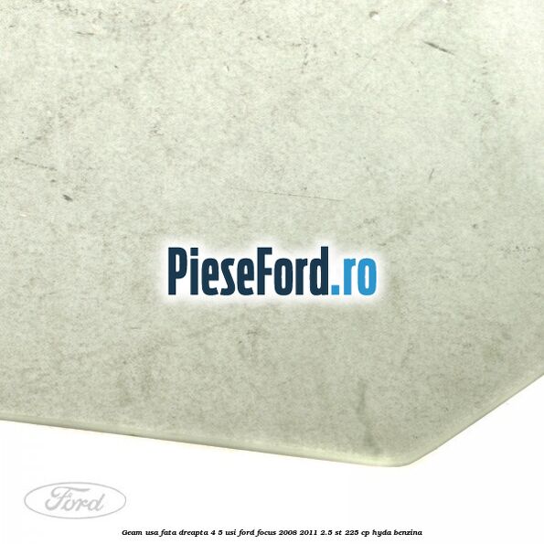 Geam usa fata dreapta 4/5 usi Ford Focus 2008-2011 2.5 ST 225 cp HYDA benzina