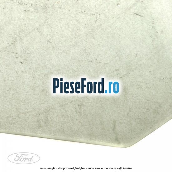 Geam usa fata dreapta (5 Usi) Ford Fiesta 2005-2008 ST150 150 cp N4JB benzina