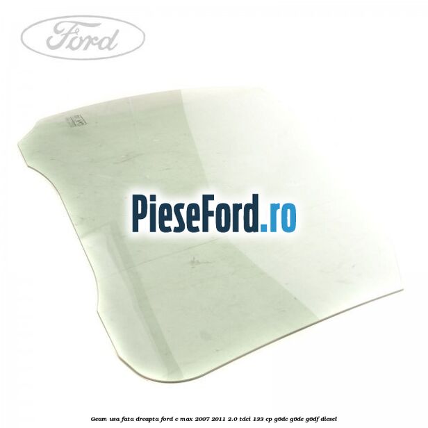 Geam usa fata dreapta Ford C-Max 2007-2011 2.0 TDCi 133 cp G6DC, G6DE, G6DF diesel