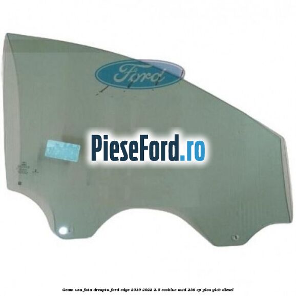 Geam usa fata dreapta Ford Edge 2019-2022 2.0 EcoBlue AWD 238 cp YLCA, YLCB diesel