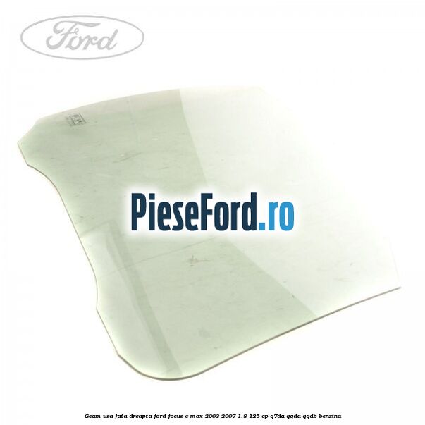 Geam usa fata dreapta Ford Focus C-Max 2003-2007 1.8 125 cp Q7DA, QQDA, QQDB benzina