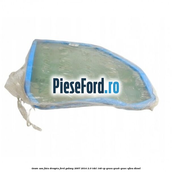 Geam usa fata dreapta Ford Galaxy 2007-2014 2.0 TDCi 140 cp Geam usa fata dreapta Ford Galaxy 2007-2014 2.0 TDCi 140 cp QXWA, QXWB, QXWC, UFWA diesel