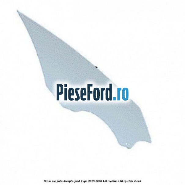 Geam usa fata dreapta Ford Kuga 2019-2023 1.5 EcoBlue 120 cp ZTDA diesel