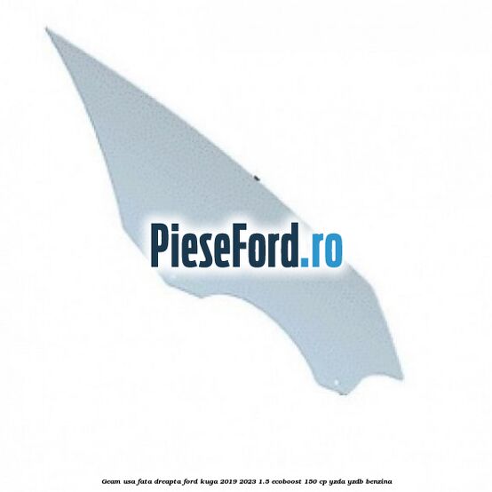 Geam usa fata dreapta Ford Kuga 2019-2023 1.5 EcoBoost 150 cp YZDA, YZDB benzina
