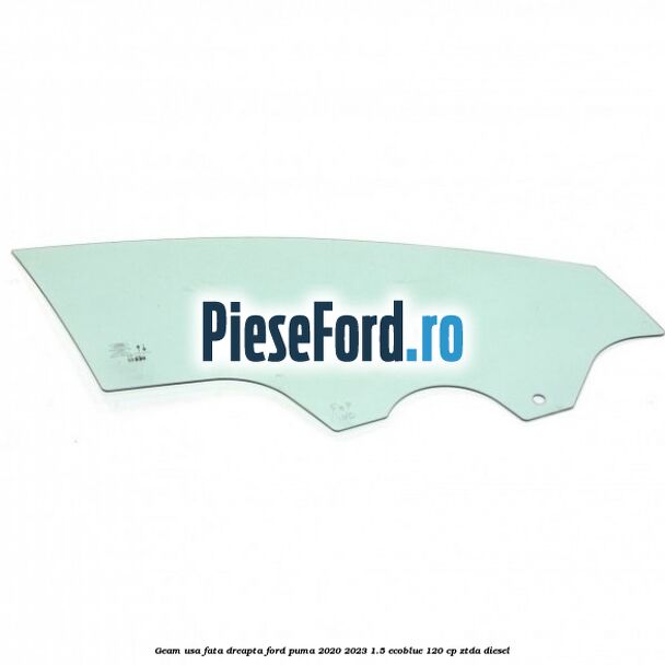 Geam usa fata dreapta Ford Puma 2020-2023 1.5 EcoBlue 120 cp ZTDA diesel