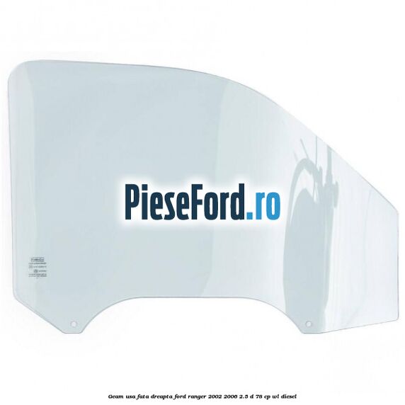 Geam usa fata dreapta Ford Ranger 2002-2006 2.5 D 78 cp WL diesel