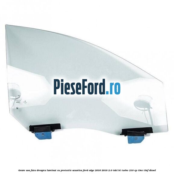 Geam usa fata dreapta laminat cu protectie acustica Ford Edge 2016-2018 2.0 TDCi Bi-Turbo 210 cp T9CE, T9CF diesel