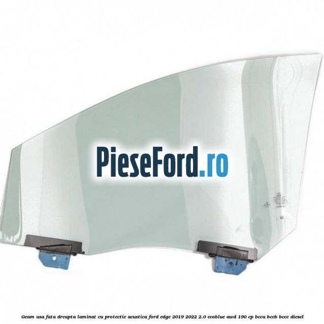 Geam usa fata dreapta laminat cu protectie acustica Ford Edge 2019-2022 2.0 EcoBlue AWD 190 cp BCCA, BCCB, BCCC diesel