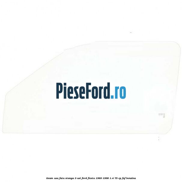 Geam usa fata stanga (3 Usi) Ford Fiesta 1989-1996 1.4 75 cp FUF benzina