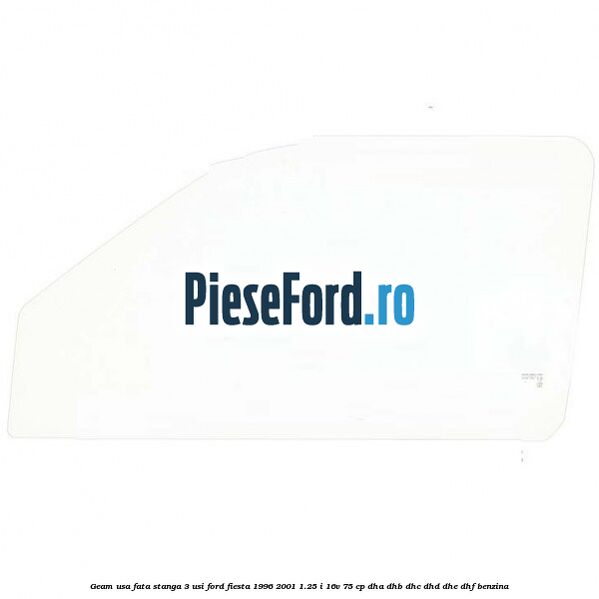 Geam usa fata stanga (3 Usi) Ford Fiesta 1996-2001 1.25 i 16V 75 cp DHA, DHB, DHC, DHD, DHE, DHF benzina