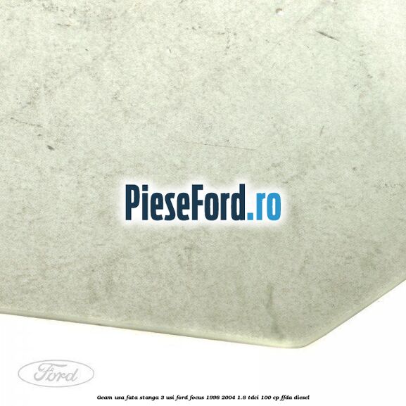 Geam usa fata stanga (3 Usi) Ford Focus 1998-2004 1.8 TDCi 100 cp FFDA diesel