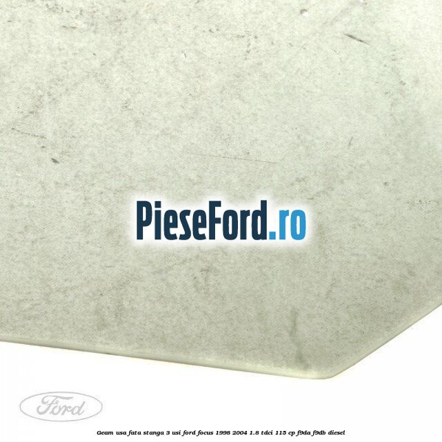 Geam usa fata stanga (3 Usi) Ford Focus 1998-2004 1.8 TDCi 115 cp F9DA, F9DB diesel