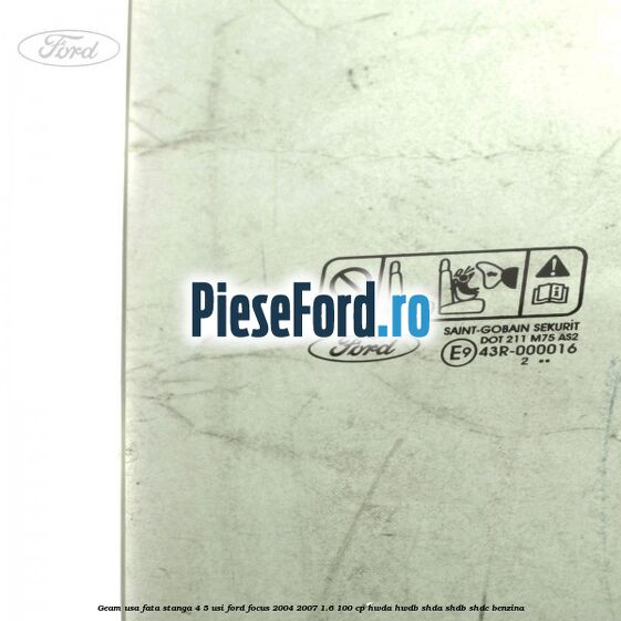 Geam usa fata stanga 4/5 usi Ford Focus 2004-2007 1.6 100 cp HWDA, HWDB, SHDA, SHDB, SHDC benzina