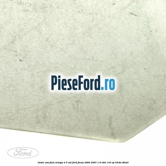 Geam usa fata stanga 4/5 usi Ford Focus 2004-2007 1.8 TDCi 115 cp KKDA diesel