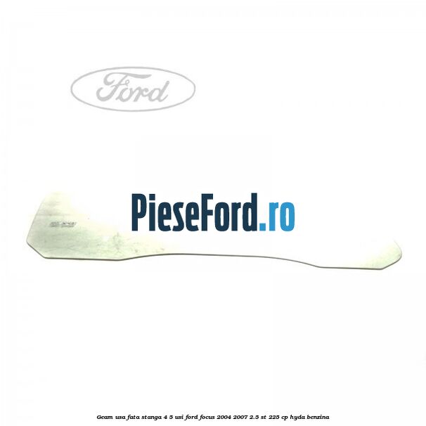 Geam usa fata stanga 4/5 usi Ford Focus 2004-2007 2.5 ST 225 cp Geam usa fata stanga 4/5 usi Ford Focus 2004-2007 2.5 ST 225 cp HYDA benzina
