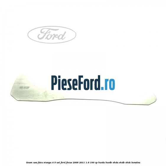 Geam usa fata stanga 4/5 usi Ford Focus 2008-2011 1.6 100 cp HWDA, HWDB, SHDA, SHDB, SHDC benzina