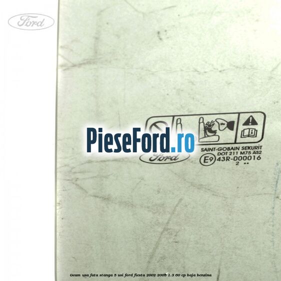 Geam usa fata stanga (5 Usi) Ford Fiesta 2002-2005 1.3 60 cp Geam usa fata stanga (5 Usi) Ford Fiesta 2002-2005 1.3 60 cp BAJA benzina