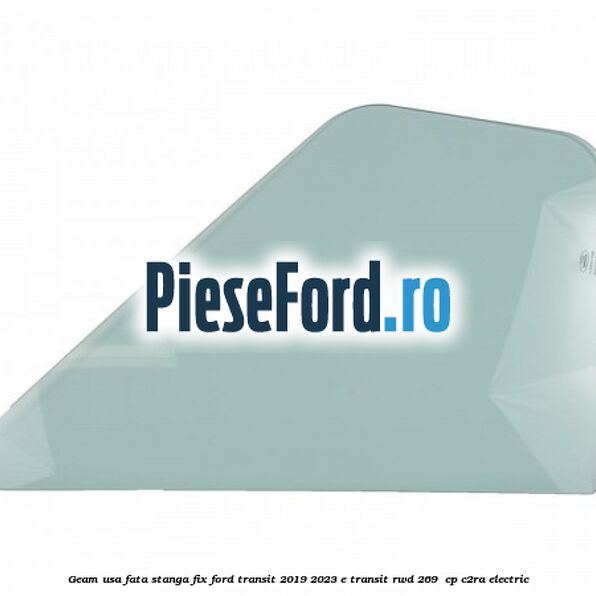 Geam usa fata stanga fix Ford Transit 2019-2023 E-TRANSIT RWD 269  cp C2RA electric