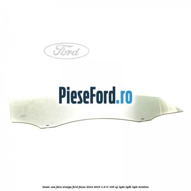 Geam usa fata stanga Ford Focus 2014-2018 1.6 Ti 105 cp IQDA, IQDB, IQDC benzina