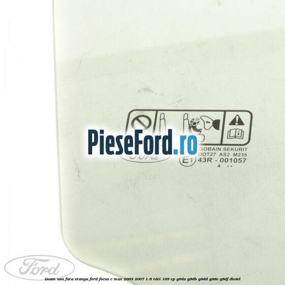 Geam usa fata stanga Ford Focus C-Max 2003-2007 1.6 TDCi 109 cp G8DA, G8DB, G8DD, G8DE, G8DF diesel