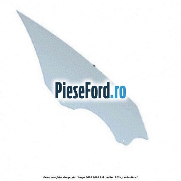 Geam usa fata stanga Ford Kuga 2019-2023 1.5 EcoBlue 120 cp ZTDA diesel