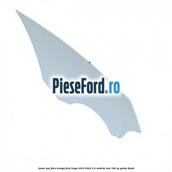 Geam usa fata stanga Ford Kuga 2019-2023 2.0 EcoBlue 4x4 190 cp YMDA diesel