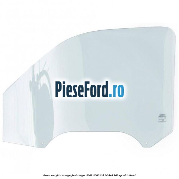 Geam usa fata stanga Ford Ranger 2002-2006 2.5 TD 4x4 109 cp WL-T diesel