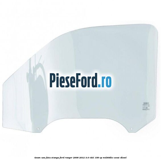 Geam usa fata stanga Ford Ranger 2006-2012 3.0 TDCi 156 cp MD30DITC, WEAT diesel
