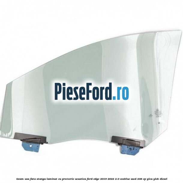 Geam usa fata stanga laminat cu protectie acustica Ford Edge 2019-2022 2.0 EcoBlue AWD 238 cp YLCA, YLCB diesel
