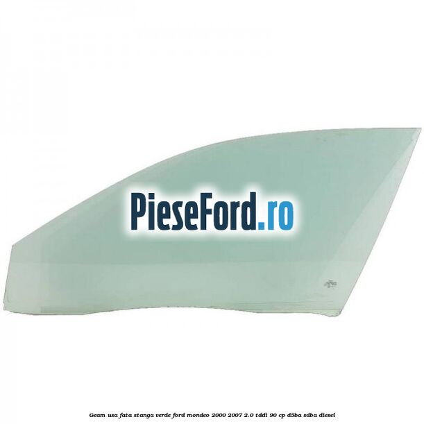 Geam usa fata stanga verde Ford Mondeo 2000-2007 2.0 TDDI 90 cp D5BA, SDBA diesel