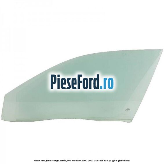 Geam usa fata stanga verde Ford Mondeo 2000-2007 2.2 TDCi 155 cp QJBA, QJBB diesel
