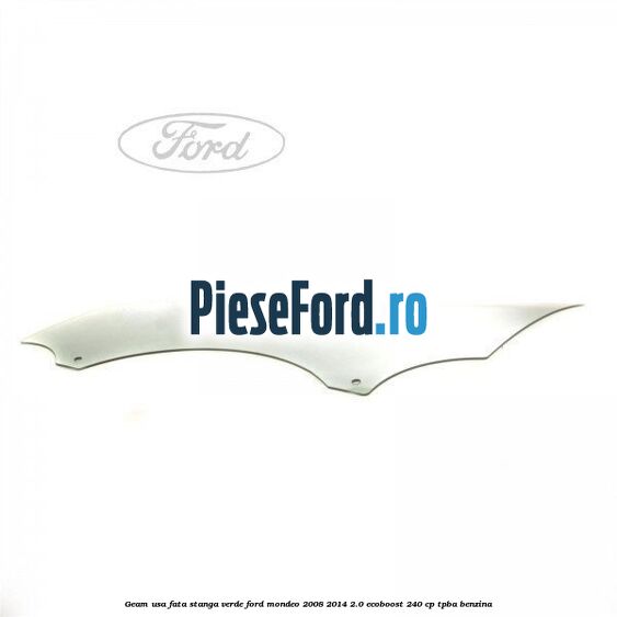 Geam usa fata stanga verde Ford Mondeo 2008-2014 2.0 EcoBoost 240 cp TPBA benzina