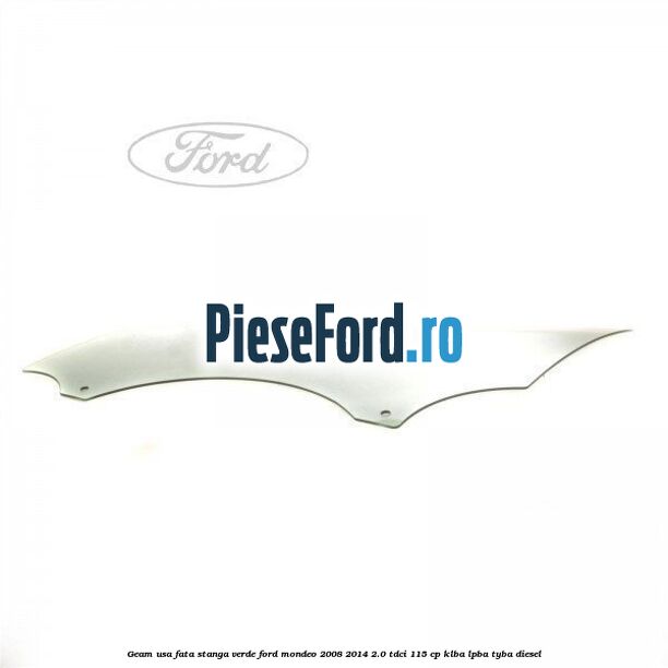 Geam usa fata stanga verde Ford Mondeo 2008-2014 2.0 TDCi 115 cp KLBA, LPBA, TYBA diesel