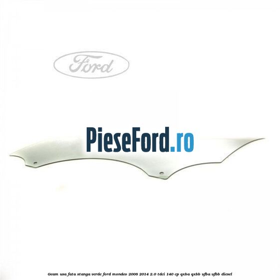 Geam usa fata stanga verde Ford Mondeo 2008-2014 2.0 TDCi 140 cp QXBA, QXBB, UFBA, UFBB diesel