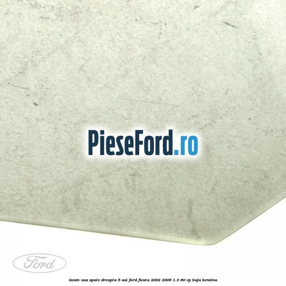 Geam usa spate dreapta (5 usi) Ford Fiesta 2002-2005 1.3 60 cp BAJA benzina
