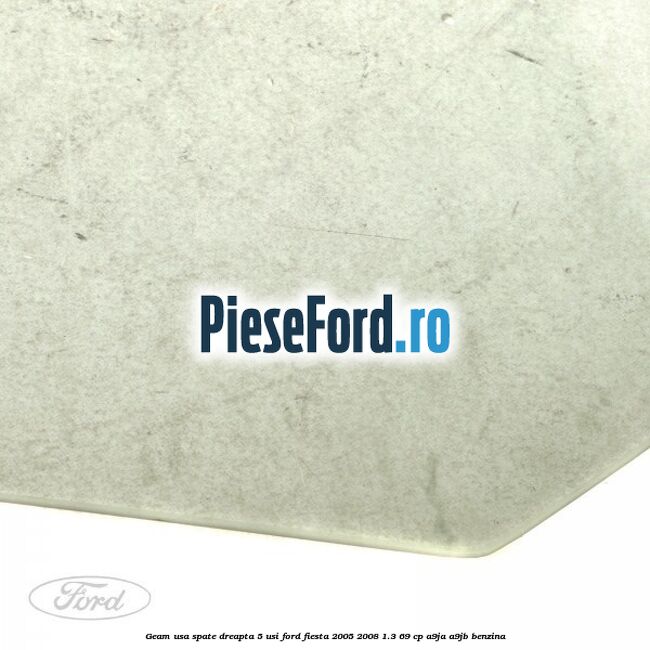 Geam usa spate dreapta (5 usi) Ford Fiesta 2005-2008 1.3 69 cp A9JA, A9JB benzina